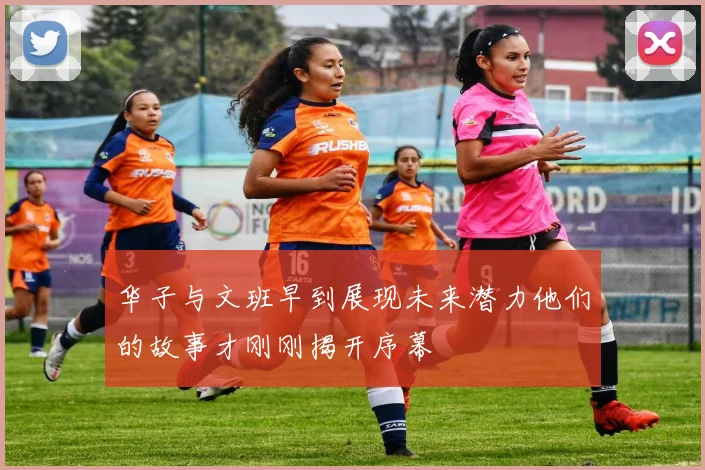 华子与文班早到展现未来潜力他们的故事才刚刚揭开序幕