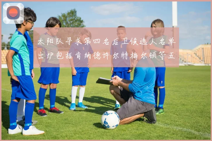 太阳队寻求第四名后卫候选人名单出炉包括肯纳德许尔特梅尔顿等五位球员