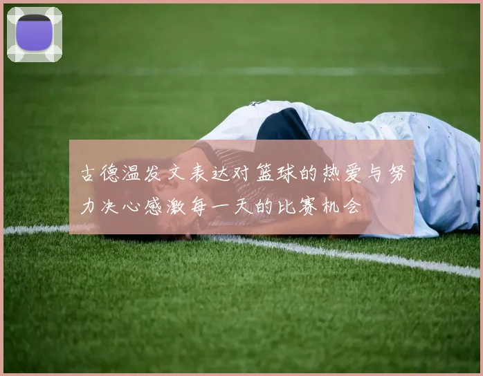 古德温发文表达对篮球的热爱与努力决心感激每一天的比赛机会