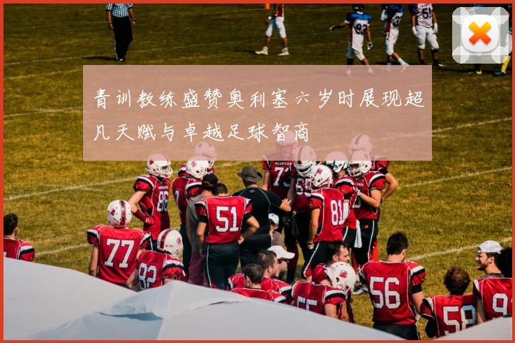 青训教练盛赞奥利塞六岁时展现超凡天赋与卓越足球智商