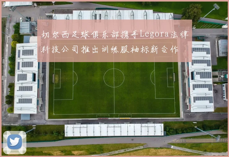 切尔西足球俱乐部携手Legora法律科技公司推出训练服袖标新合作