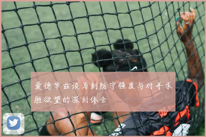 爱德华兹谈马刺防守强度与对手求胜欲望的深刻体会
