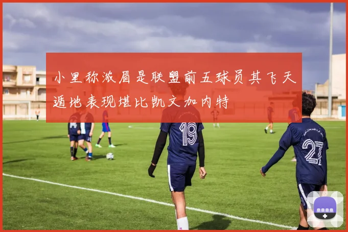 小里称浓眉是联盟前五球员其飞天遁地表现堪比凯文加内特