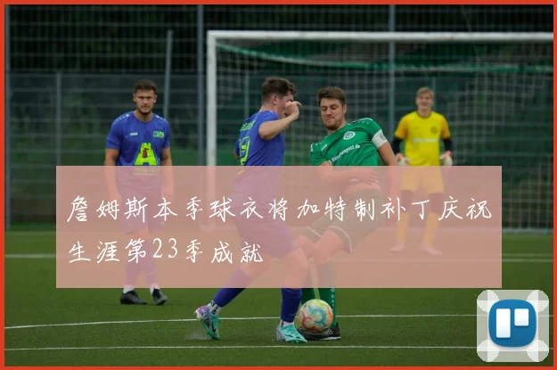 詹姆斯本季球衣将加特制补丁庆祝生涯第23季成就