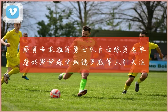 薪资专家推荐勇士队自由球员名单詹姆斯伊森肯纳德罗威等人引关注