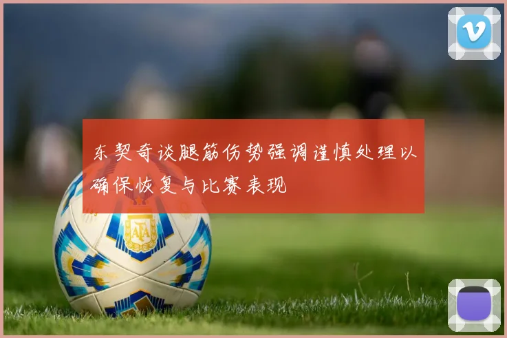 东契奇谈腿筋伤势强调谨慎处理以确保恢复与比赛表现