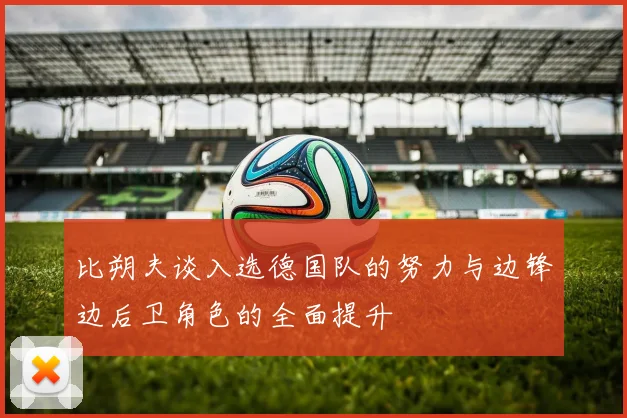 比朔夫谈入选德国队的努力与边锋边后卫角色的全面提升