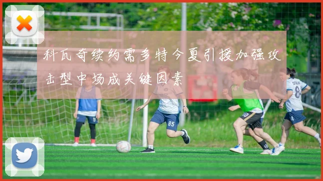 科瓦奇续约需多特今夏引援加强攻击型中场成关键因素