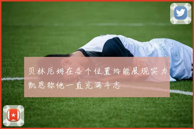 贝林厄姆在各个位置均能展现实力凯恩称他一直充满斗志
