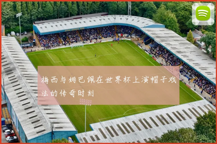 梅西与姆巴佩在世界杯上演帽子戏法的传奇时刻