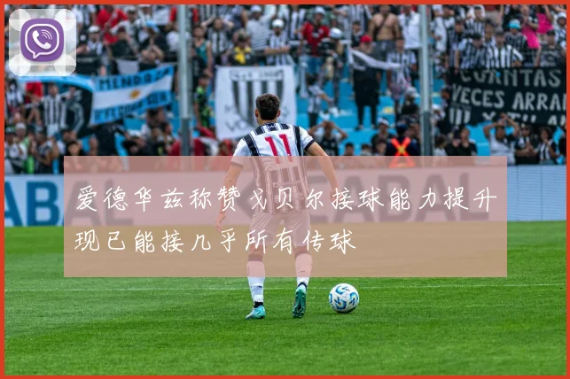 爱德华兹称赞戈贝尔接球能力提升现已能接几乎所有传球