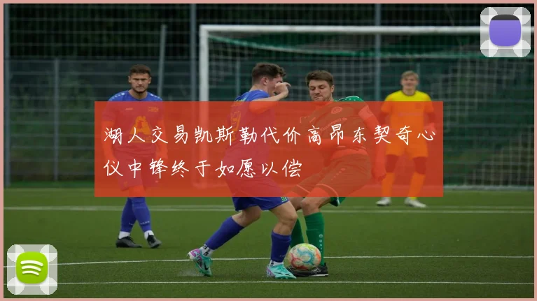 湖人交易凯斯勒代价高昂东契奇心仪中锋终于如愿以偿