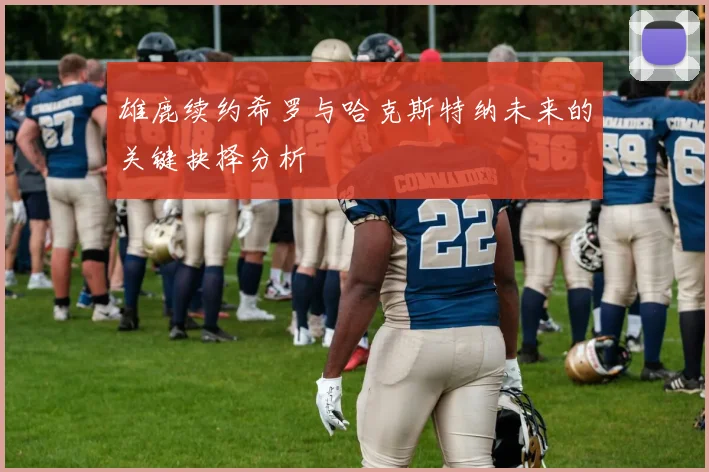雄鹿续约希罗与哈克斯特纳未来的关键抉择分析