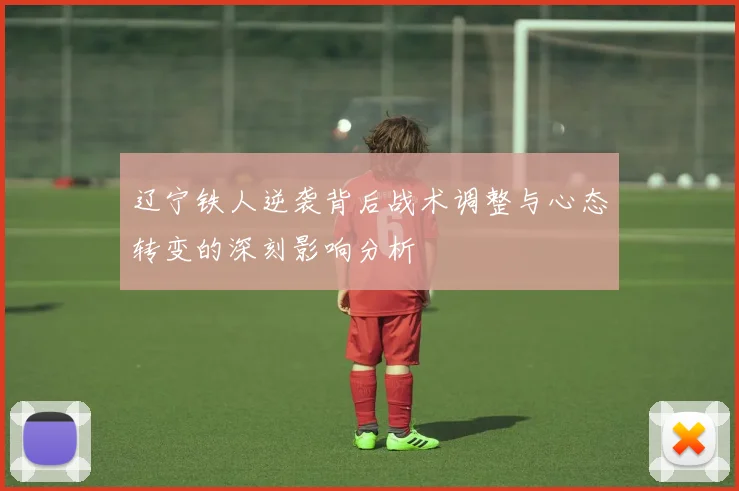 辽宁铁人逆袭背后战术调整与心态转变的深刻影响分析